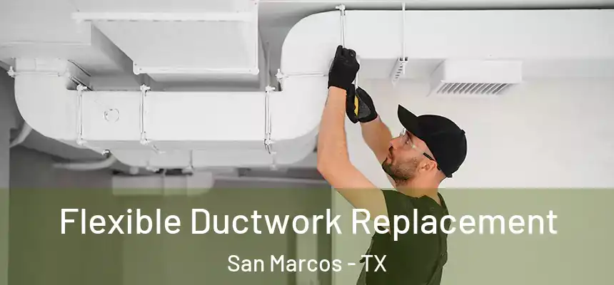  Flexible Ductwork Replacement San Marcos - TX
